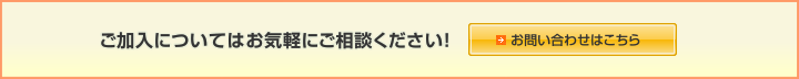 ご加入についてはお気軽にご相談ください！お問い合わせはこちら