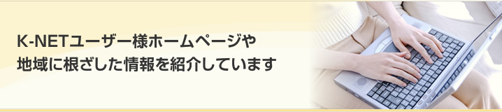K-NETユーザー様ホームページや地域に根ざした情報を紹介しています